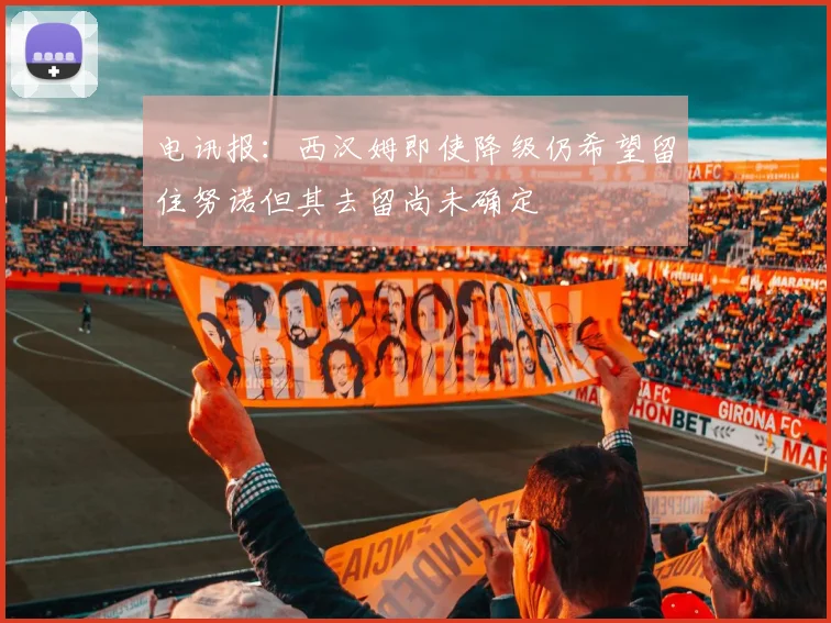 电讯报：西汉姆即使降级仍希望留住努诺但其去留尚未确定