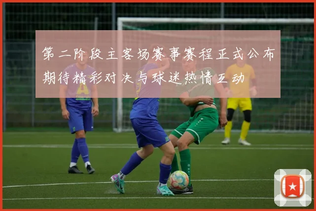 第二阶段主客场赛事赛程正式公布期待精彩对决与球迷热情互动