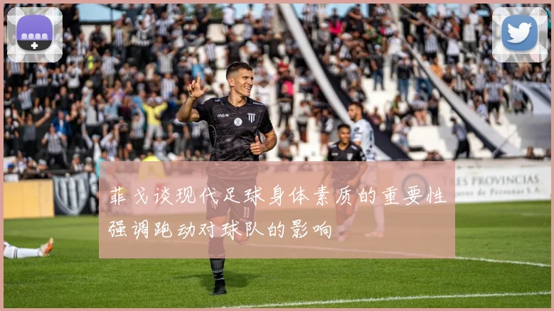 菲戈谈现代足球身体素质的重要性强调跑动对球队的影响
