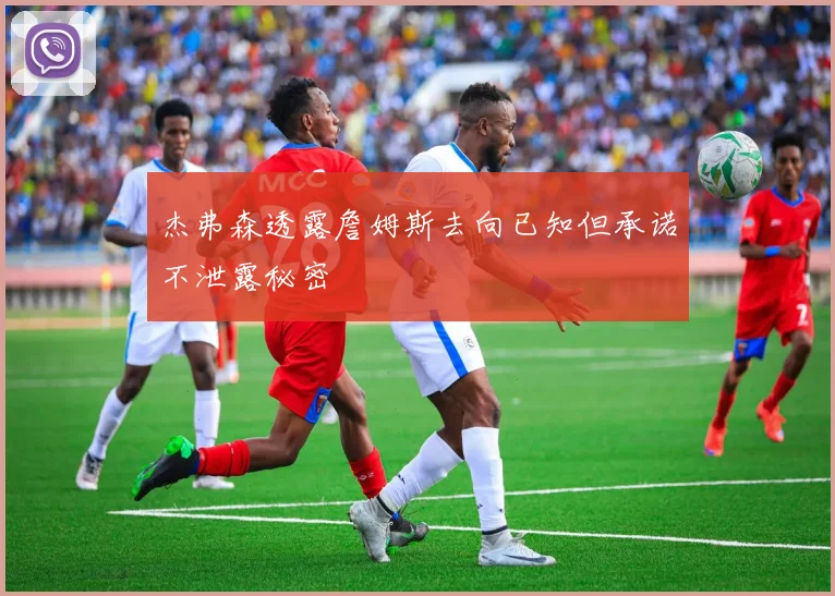 杰弗森透露詹姆斯去向已知但承诺不泄露秘密