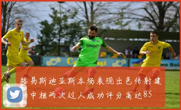 路易斯迪亚斯本场表现出色传射建功中框两次过人成功评分高达85