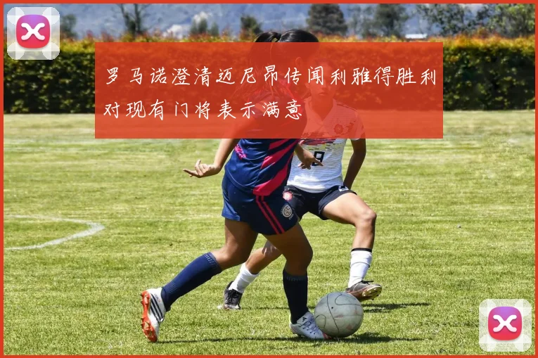 罗马诺澄清迈尼昂传闻利雅得胜利对现有门将表示满意