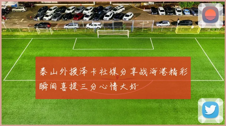 泰山外援泽卡社媒分享战海港精彩瞬间喜提三分心情大好
