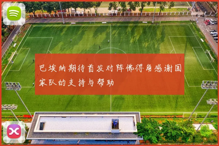 巴埃纳期待首发对阵佛得角感谢国家队的支持与帮助