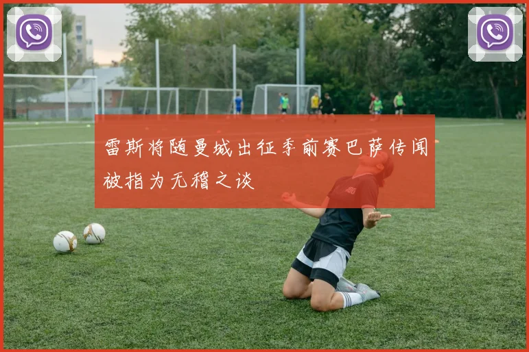 雷斯将随曼城出征季前赛巴萨传闻被指为无稽之谈